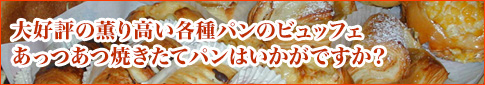 大好評の薫り高い各種パンのビュッフェあっつあつ焼きたてパンはいかがですか？